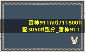 雷神911mti711800h配3050ti跑分_雷神911mt i7 12700h配3050ti测评